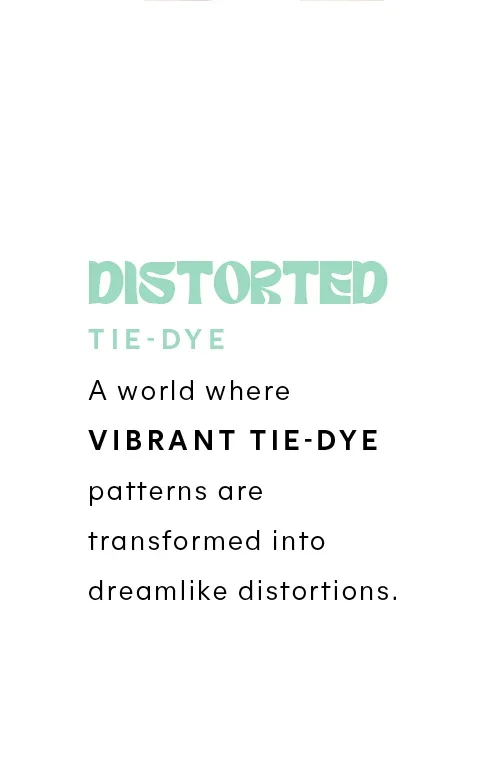 DISTORTED TIE-DYE: A world where vibrant tie-dye patterns are transformed into dreamlike distortions.