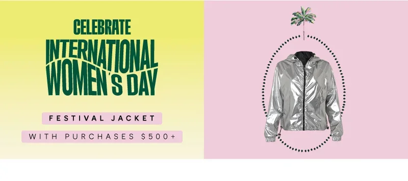 Women's Day Exclusive Gift. Join the celebration this women’s day! Maximize the feminine vibes and receive an exclusive festival jacket on purchases over \\$500