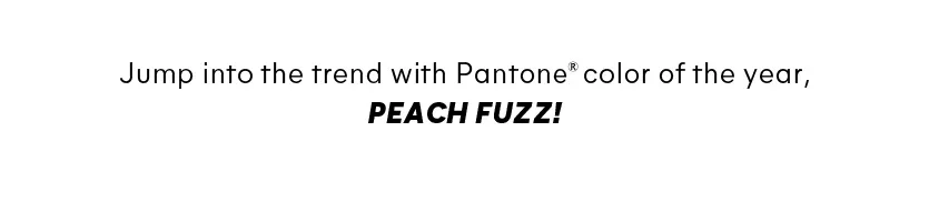 Jump into the trend with Pantone color of the year, peach fuzz! 