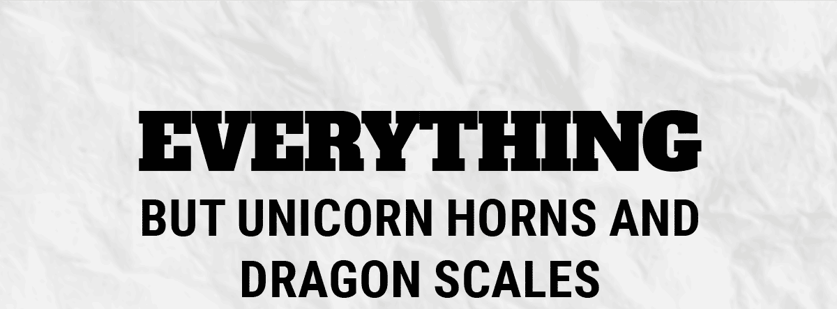 Everything But Unicorn Horns and Dragon Scales