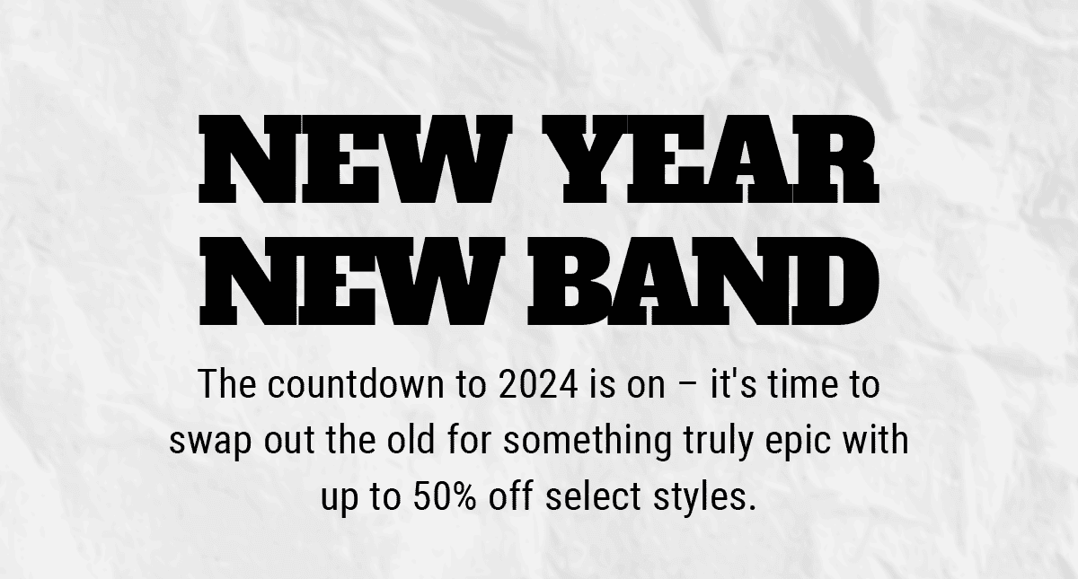 New Year, New Band: The countdown to 2024 is on – it's time to swap out the old for something truly epic with up to 50% off select styles.