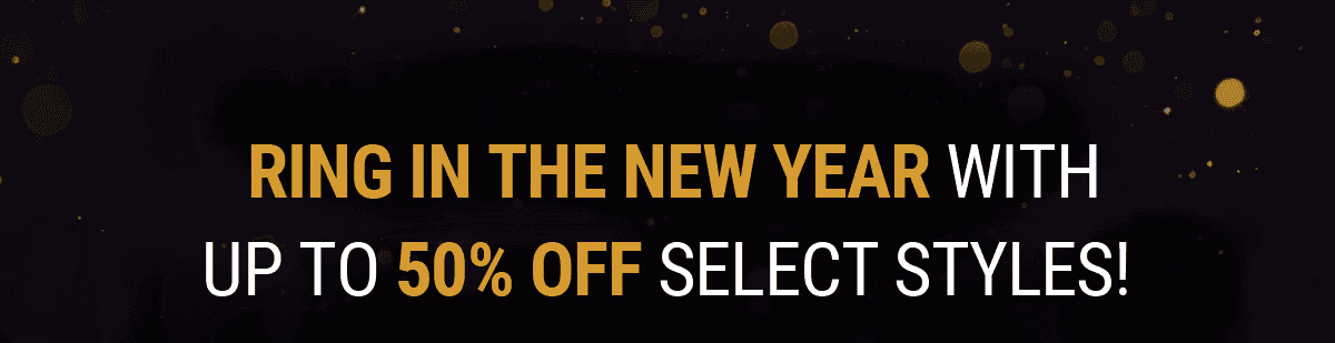 Ring in the New Year with up to 50% OFF select styles!