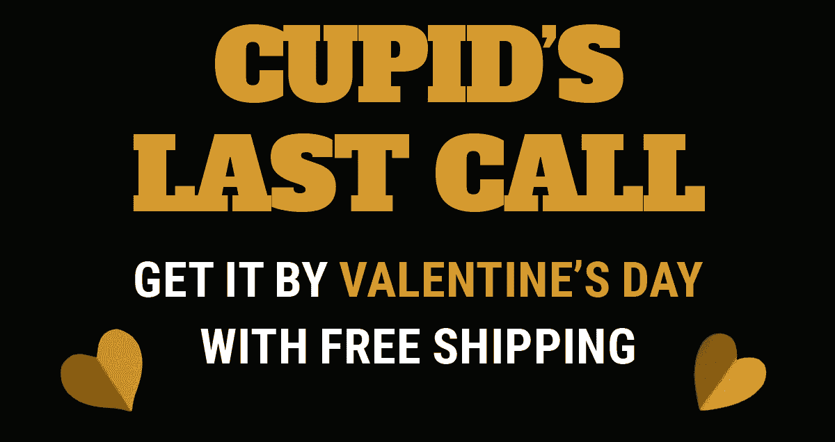 Cupid's Last Call: Get it by Valentine's Day with FREE shipping