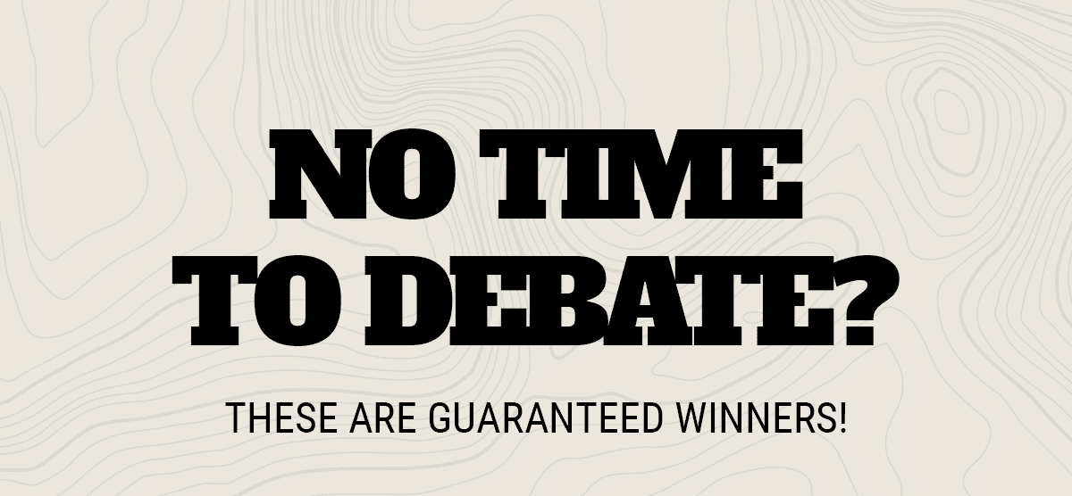 No time to debate? These are guaranteed winners!