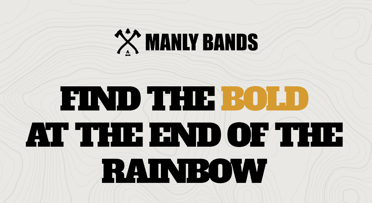 Manly Bands | Find the Bold at the End of the Rainbow