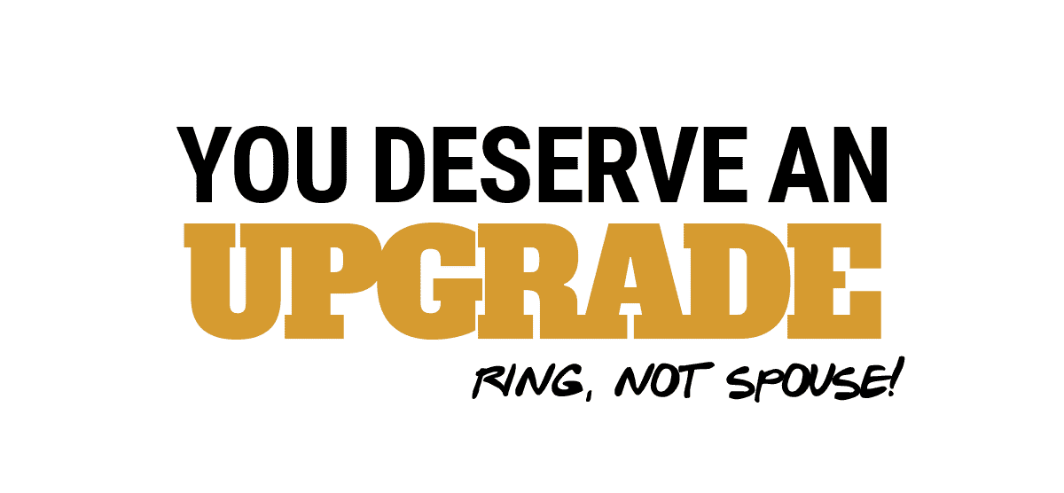 You Deserve an Upgrade (Ring, not spouse!)