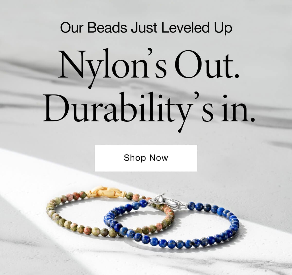 Our beads just leveled up | Nylon's out. Durability's in | Shop Now