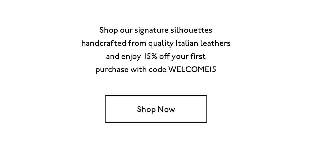 Shop our signature silhouettes handcrafted from quality Italian leathers and enjoy 10% off your first purchase with code WELCOME10