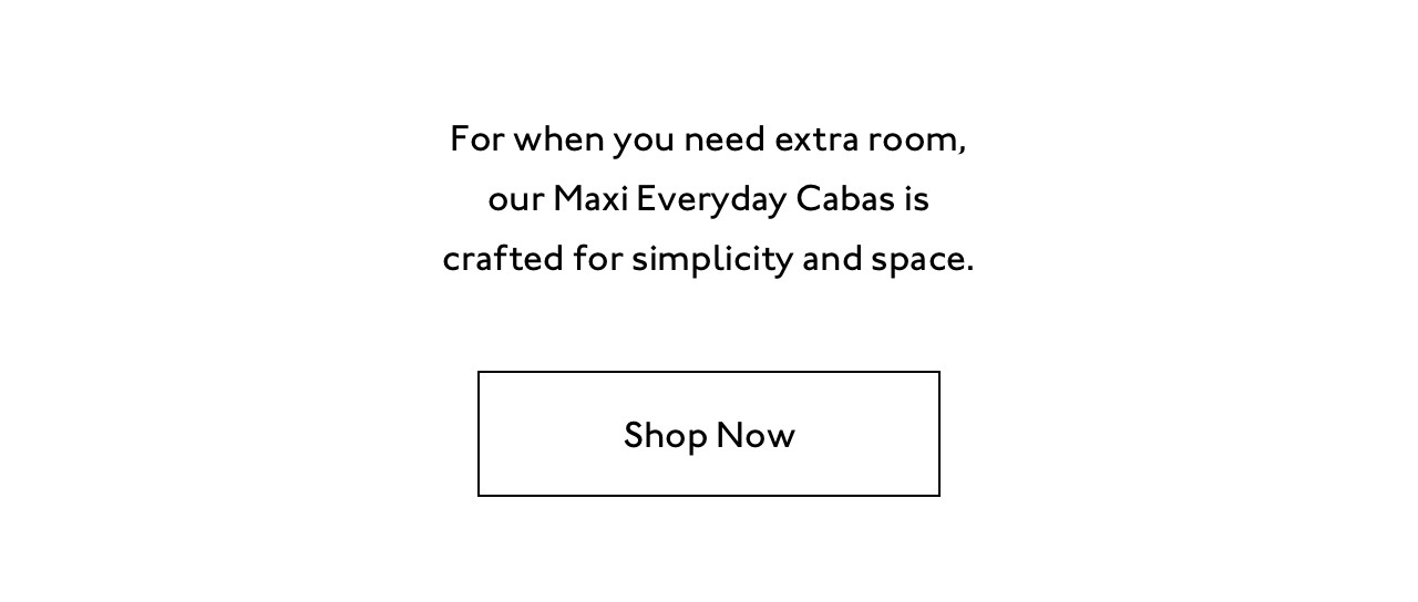 For when you need extra room, our Maxi Everyday Cabas is crafted for simplicity and space. Shop now.