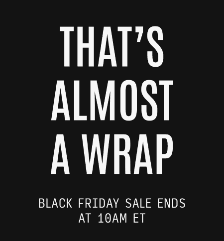 That's Almost a Wrap - Black Friday Ends at 10AM ET