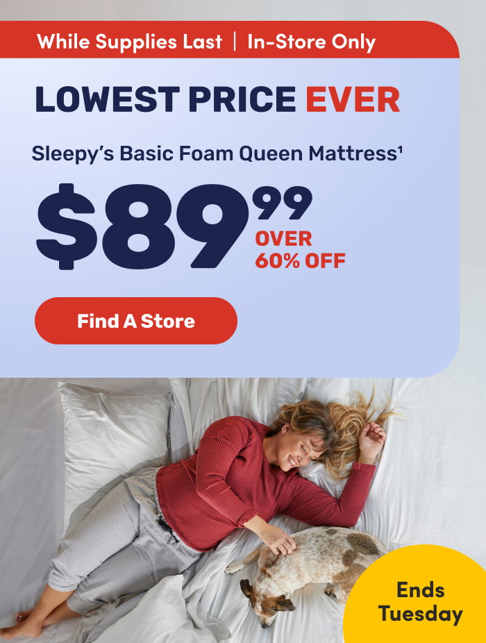 Sleepy's Basic Foam Queen Mattress. Lowest Price Ever. \\$89.99. In-Store Only. While Supplies Last.