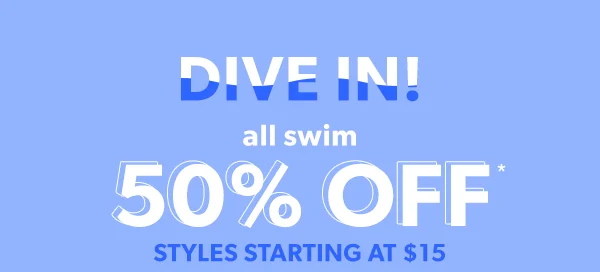 Dive in! All swim 50% off*. Styles starting at \\$15.