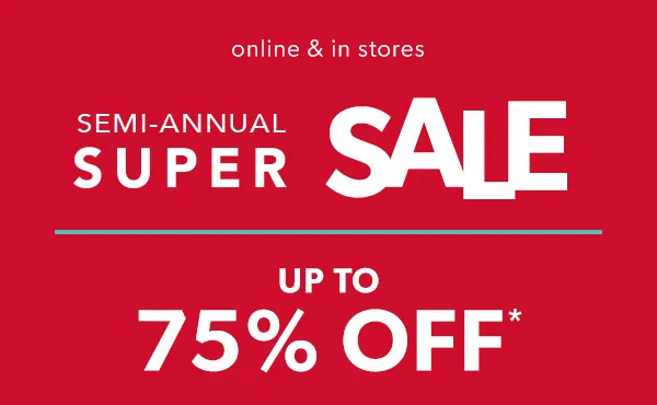 Online & in stores. Semi-annual super sale. Up to 75% off*.