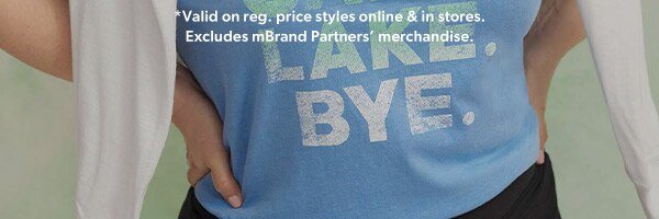 *Valid on reg. price styles online & in stores. Excludes mBrand Partners’ merchandise.