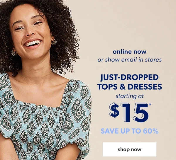 Online now or show email in stores. Just-dropped tops & dresses. Starting at \\$15*. Save up to 60%. Shop now.