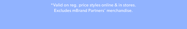 *Valid on reg. price styles online & in stores. Excludes mBrand Partners’ merchandise. 