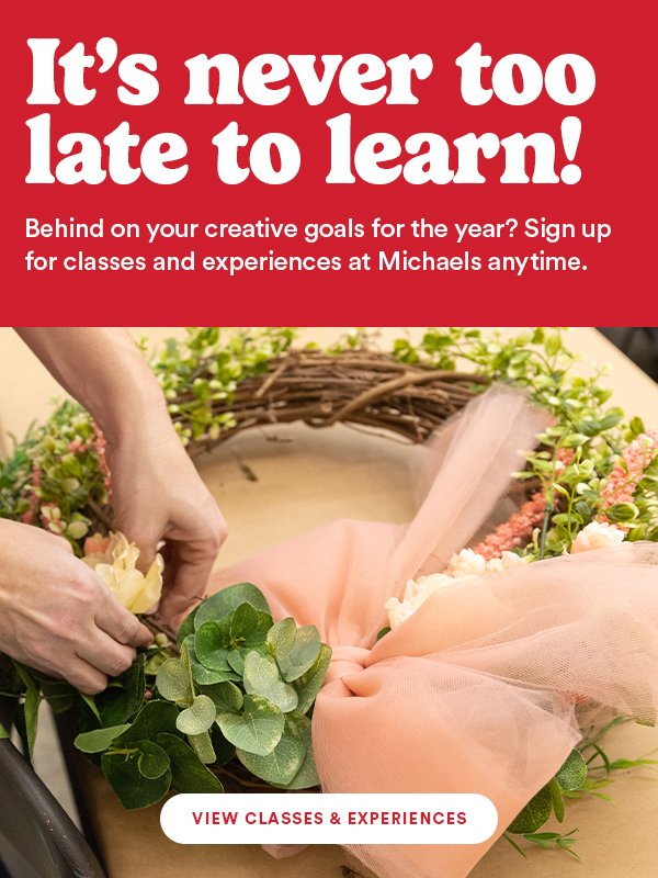 It's never too late to learn! Behind on your creative goals for the year? Sign up for classes and experiences at Michaels anytime