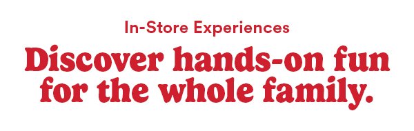 in-store experiences Discover hands on fun for the whole family