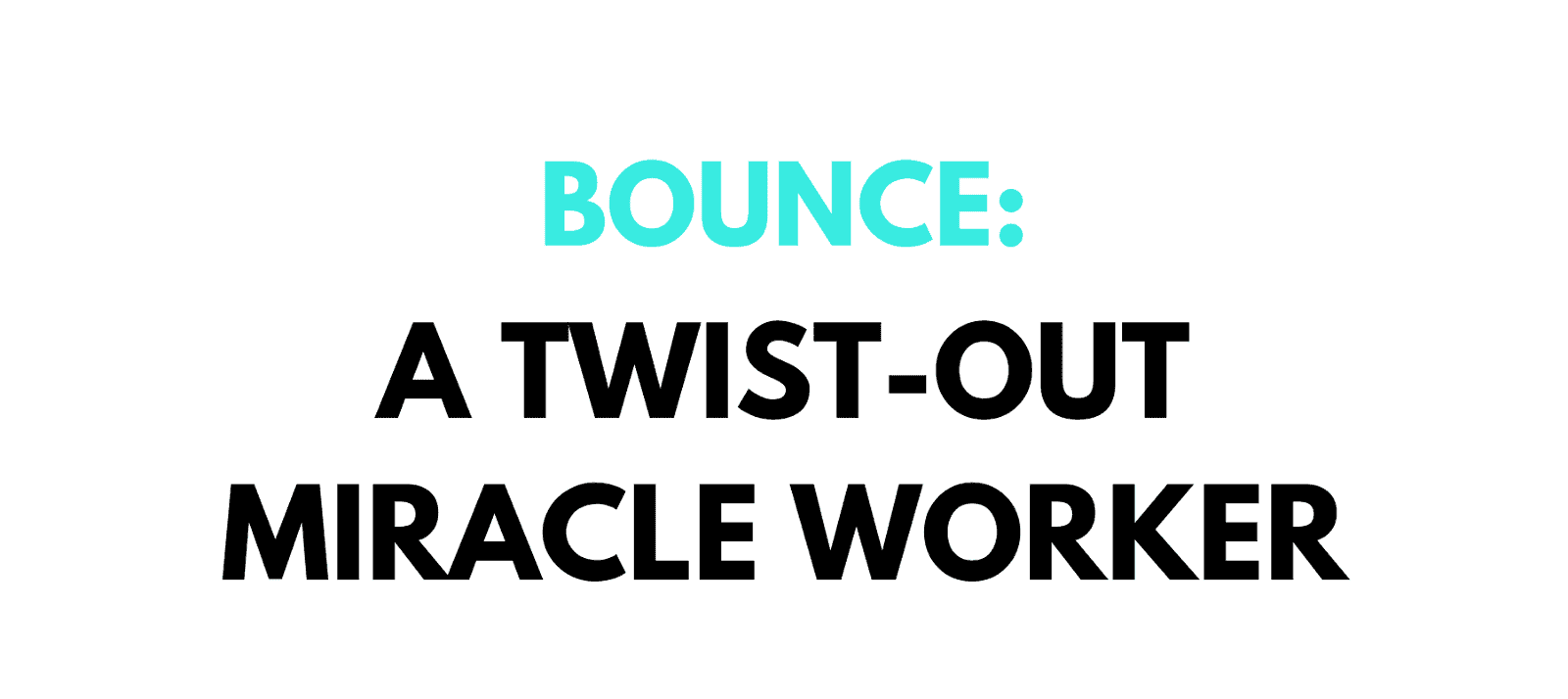 BOUNCE TWIST OUT MIRACLE WORKER