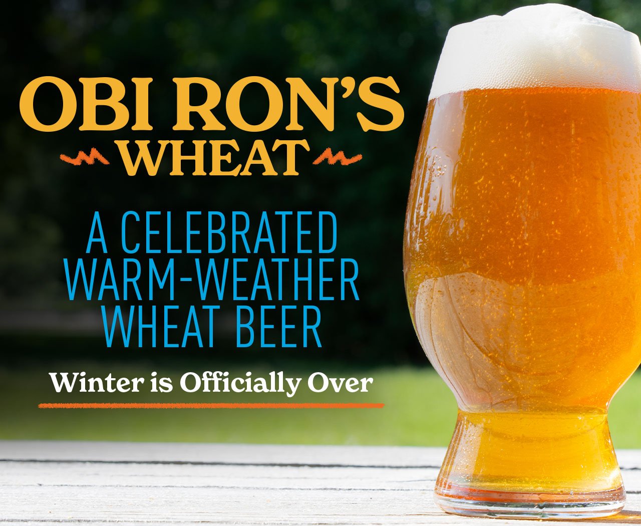 OBI RON’S WHEAT A Celebrated Warm-Weather Wheat Beer Winter Is Officially Over