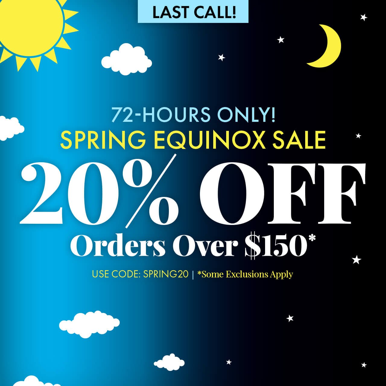 72-hour Spring Equinox Sale. 20% Off Orders Over \\$150. Use Promo Code SPRING20