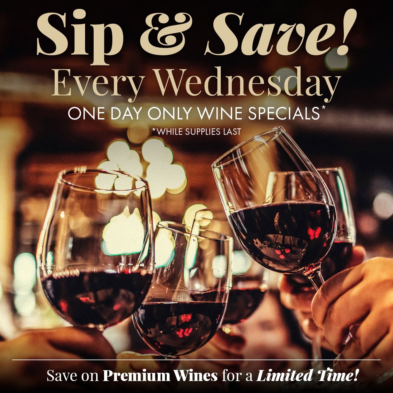 Sip & Savor Every Wednesday. One-day Only Wine Specials (While Supplies Last). Save on Premium Wines for a Limited Time!!