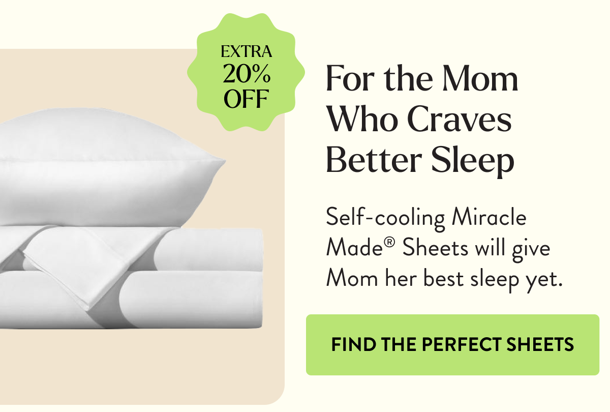 EXTRA 20% OFF | For the Mom Who Craves Better Sleep | Self-cooling Miracle Made Sheets will give Mom her best sleep yet. | FIND THE PERECT SHEETS