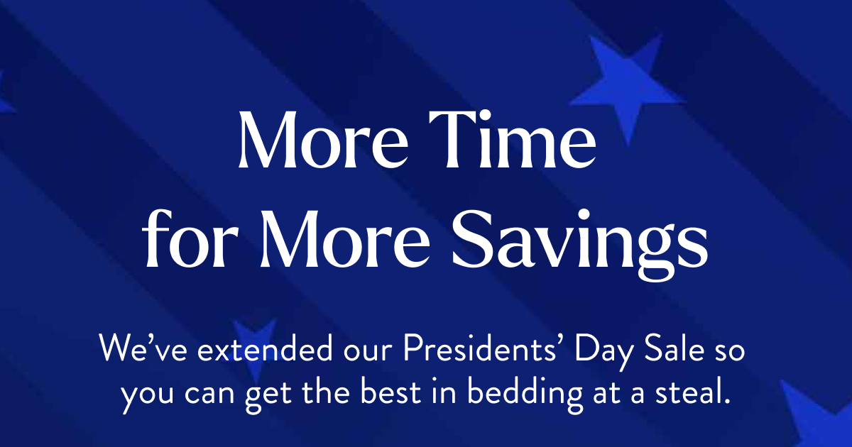 More Time for More Savings | We've extended our Presidents' Day Sale so you can get the best in bedding at a steal.