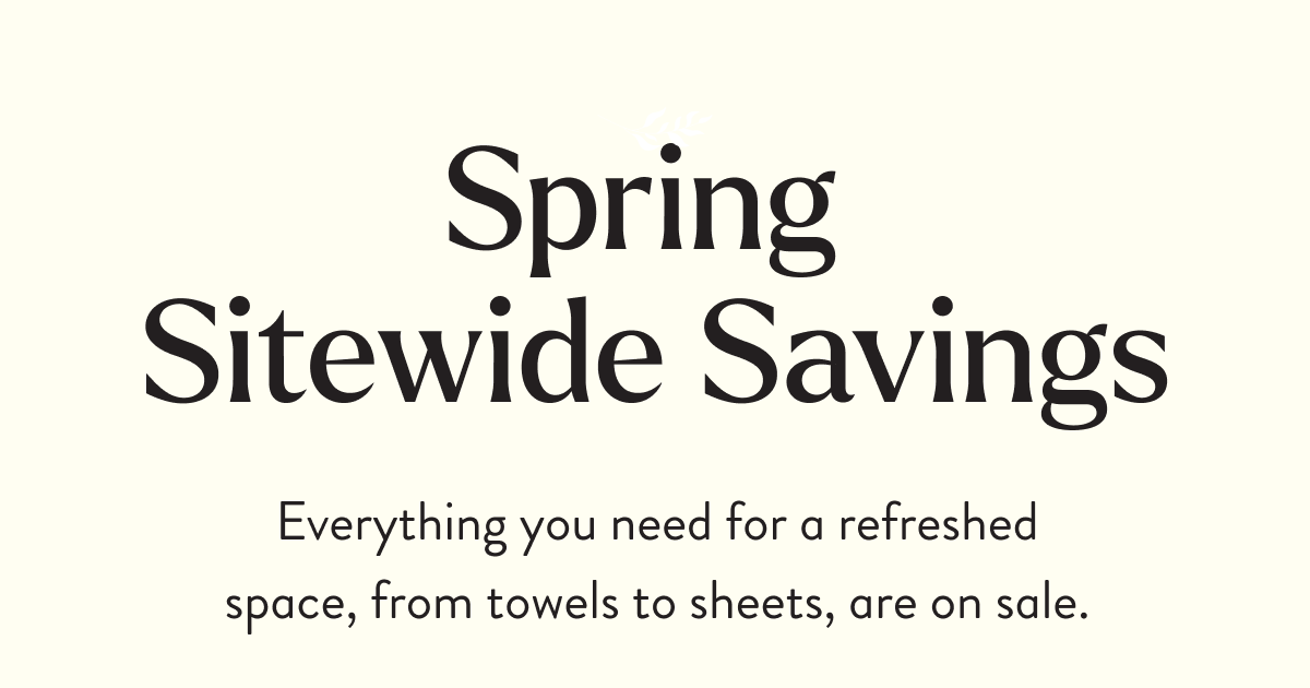 Spring Sitewide Savings | Everything you need for a refreshed space, from towels to sheets, are on sale.