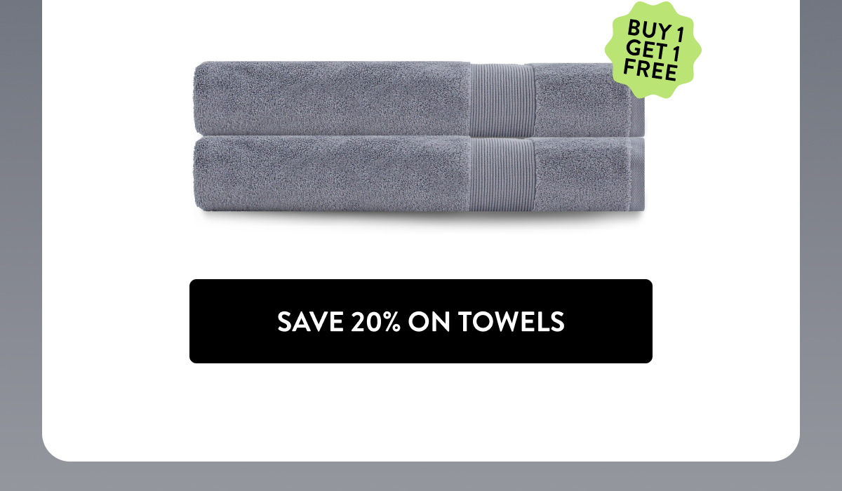 SAVE 20% ON TOWELS