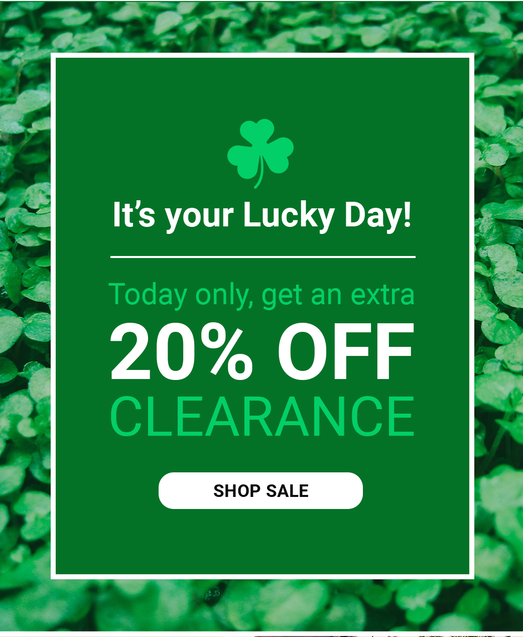 IT'S YOUR LUCKY DAY! TODAY ONLY, GET AN EXTRA 20% OFF CLEARANCE [SHOP SALE]