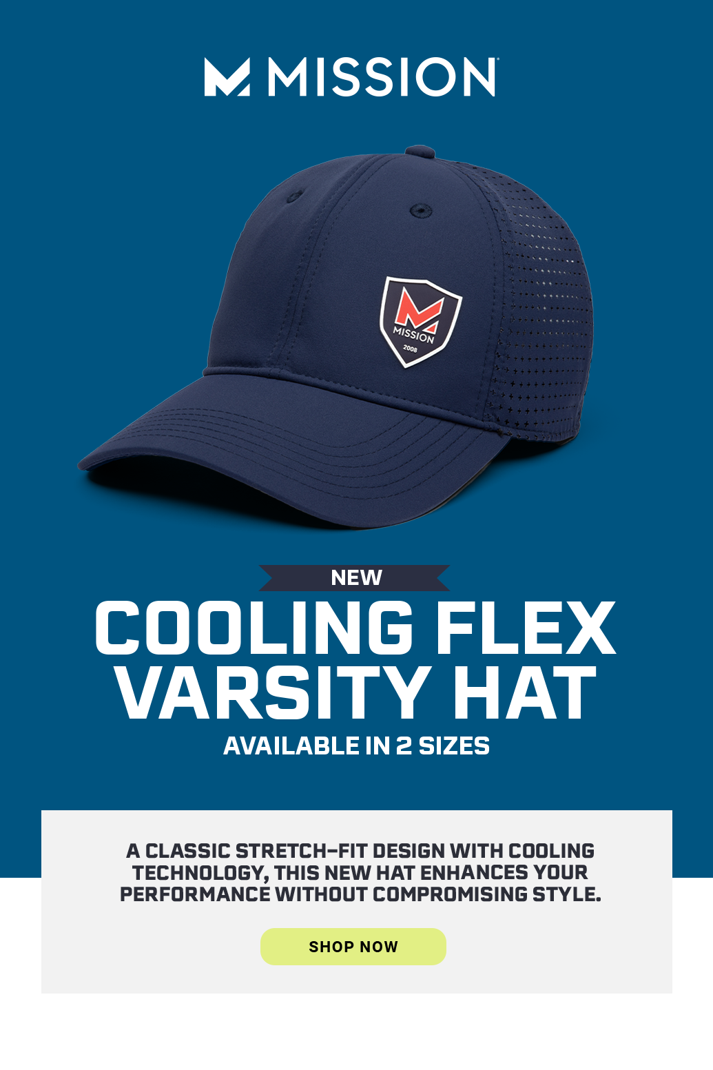 NEW Cooling Flex Varsity Hat Available in 2 sizes A classic stretch-fit design with cooling technology, this new hat enhances your performance without compromising style. >>> SHOP NOW [different angles of hat with call-outs] [angle 1]: Elasticized Stretch Fit [angle 2]: Ventilation for Airflow [angle 3]: UPF 50 Sun Protection [SHOP NOW]
