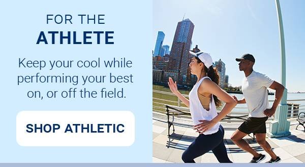 FOR THE ATHLETE. Keep your cool while performing your best on, or off the field. [SHOP ATHLETIC]