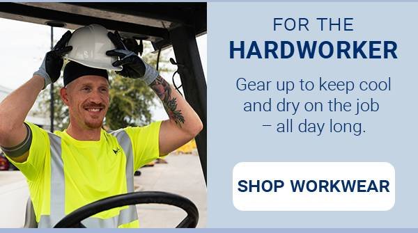 FOR THE HARDWORKER. Gear up to keep cool and dry on the job - all day long. [SHOP WORKWEAR]