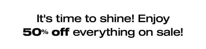 It's time to shine! Enjoy 50% off everything on sale!