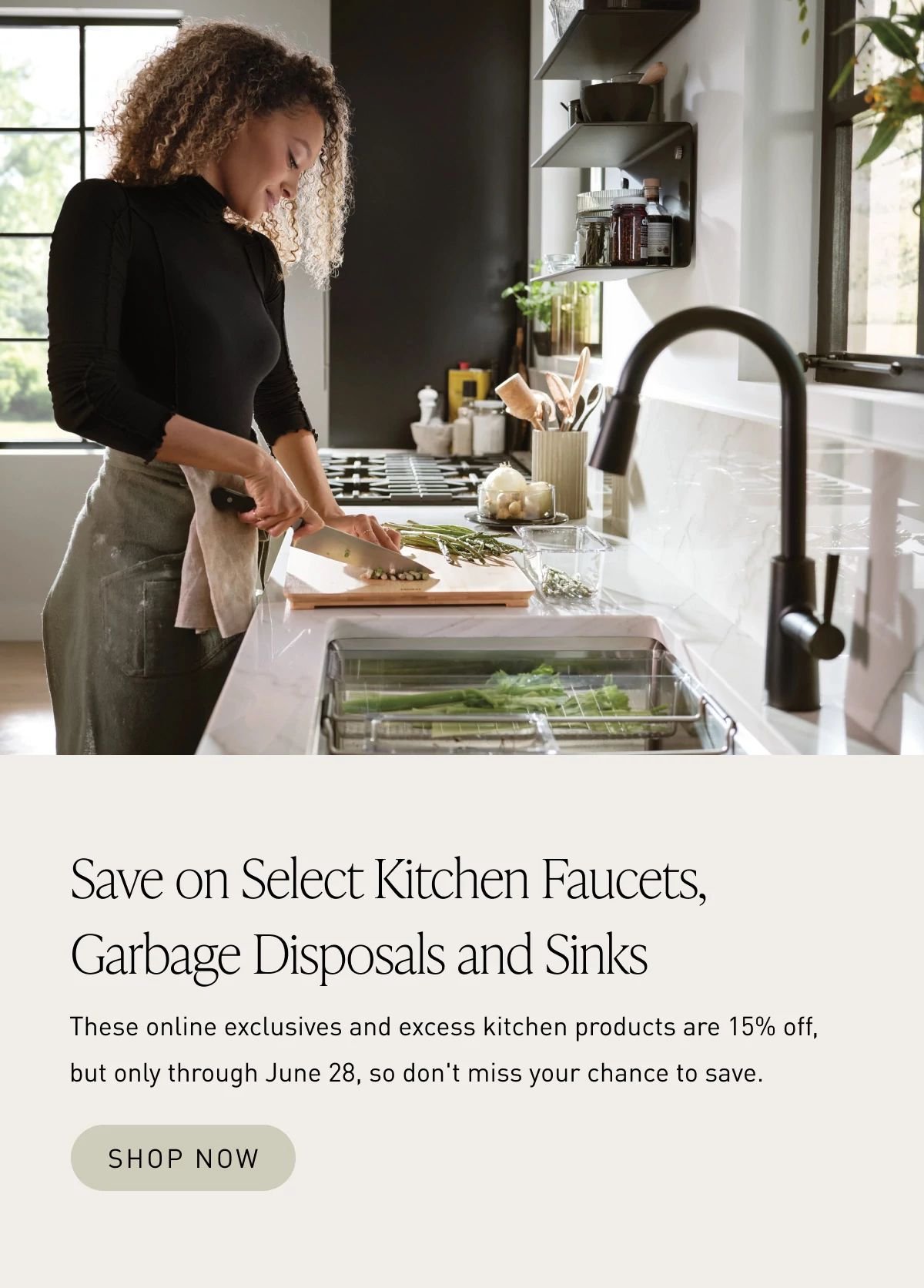 Save on select kitchen faucets, garbage disposals and sinks through June 28.