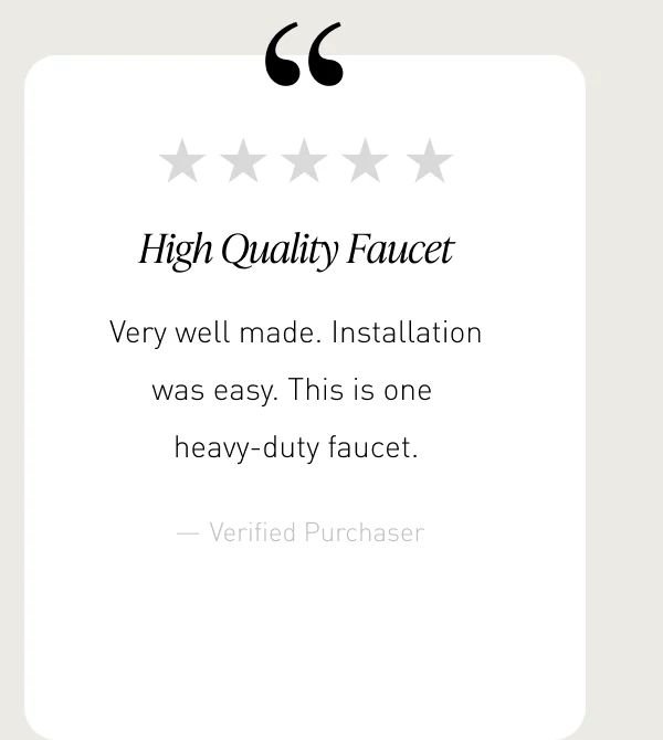 “High Quality Faucet” | “Very well made. Installation was easy. This is one heavy-duty faucet.”