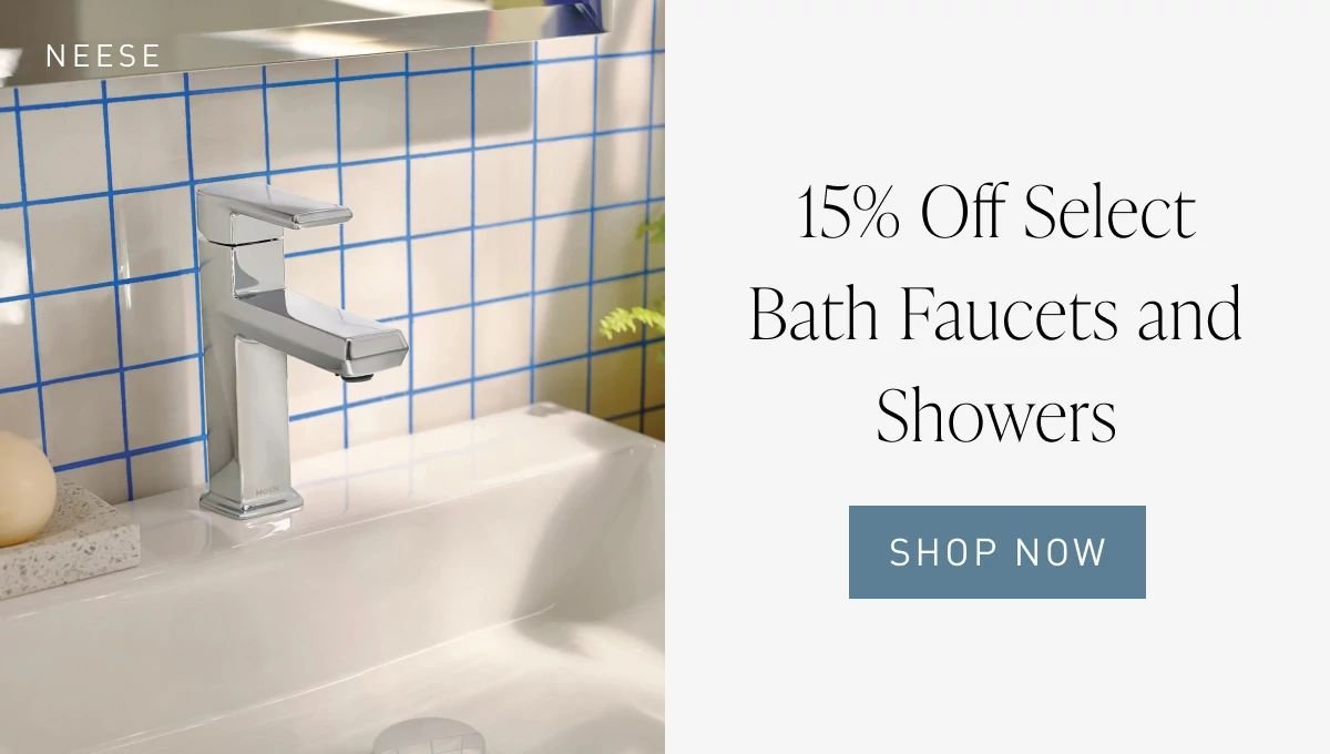 15% Off Select Bath Faucets and Showers | Shop Now >