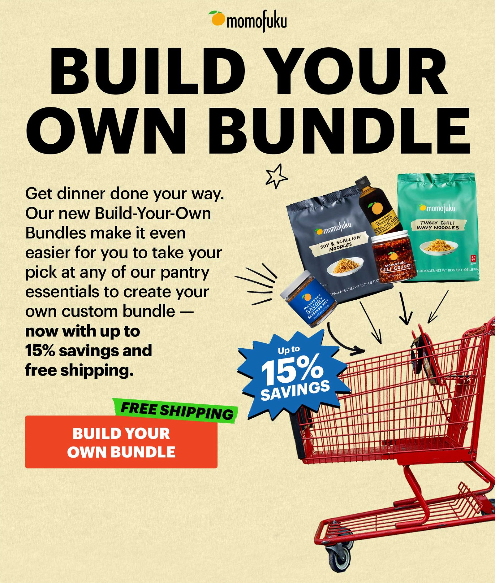 Header: Build-Your-Own Bundles Sub-header: Get dinner done your way. Our new Build-Your-Own Bundles make it even easier for you to take your pick at any of our pantry essentials to create your own custom bundle — now with up to 15% savings and free shipping. CTA: BUILD YOUR OWN BUNDLE