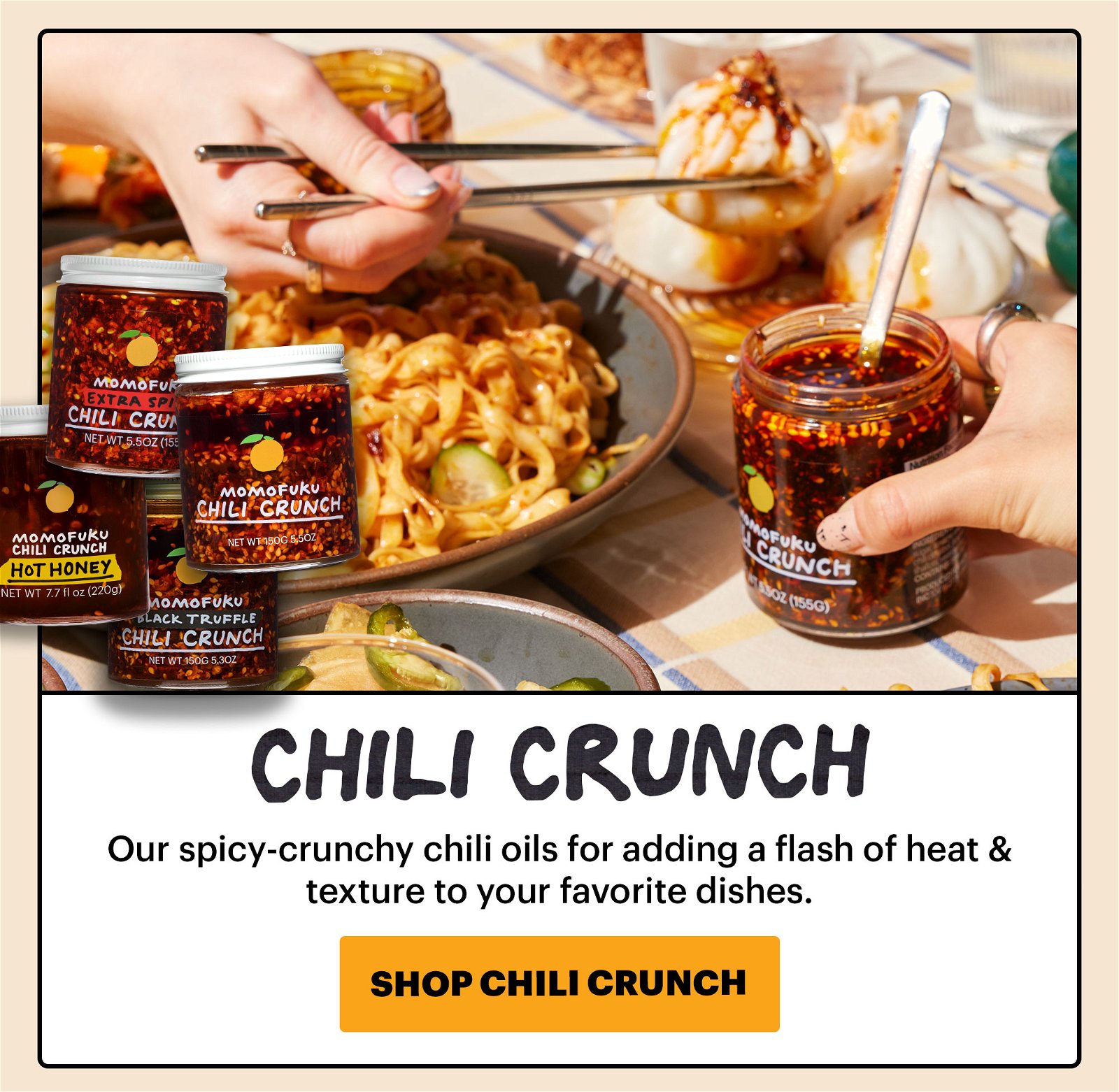 CHILI CRUNCH -- Our spicy-crunchy chili oils for adding a flash of heat & texture to your favorite dishes. SHOP CHILI CRUNCH