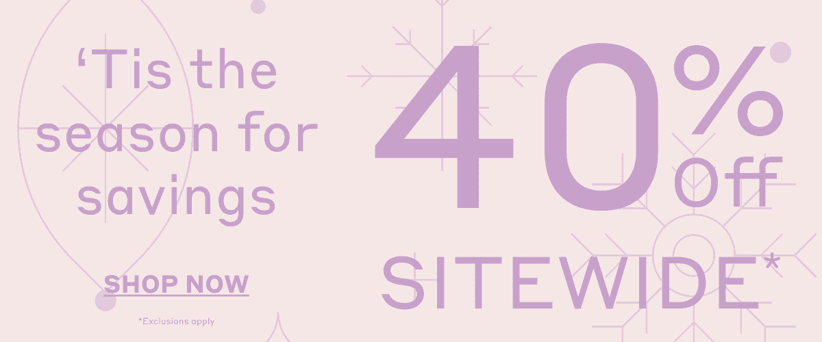 'Tis the season for savings! Shop 40% Off Sitewide! *Exclusions apply.