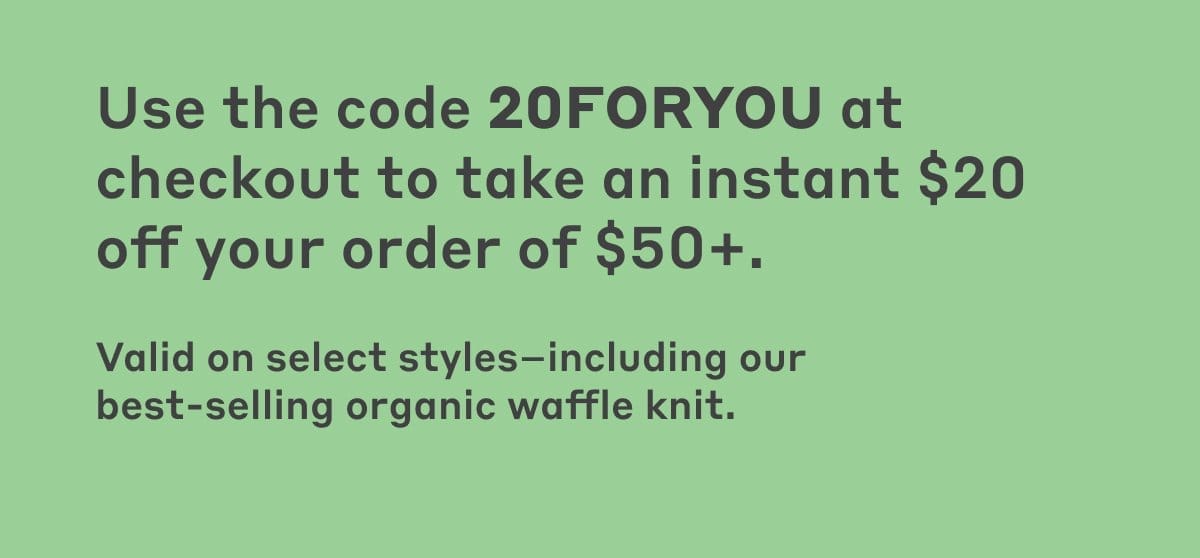 Use code 20FORYOU at checkout to take an instant \\$20 off your order of \\$50+.