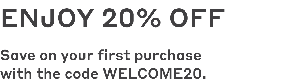 Save on your first purchase with the code WELCOME20