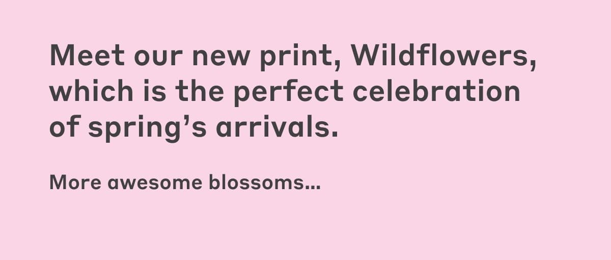 Meet our new print, Wildflowers, which is the perfect celebration  of spring’s arrivals.