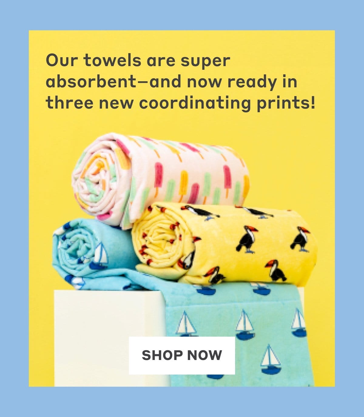 Our towels are super absorbent - and now ready in three new coordinating prints!