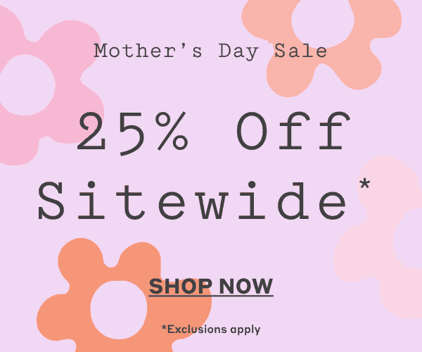 Mother's Day Sale 25% Off Sitewide* - Shop Now