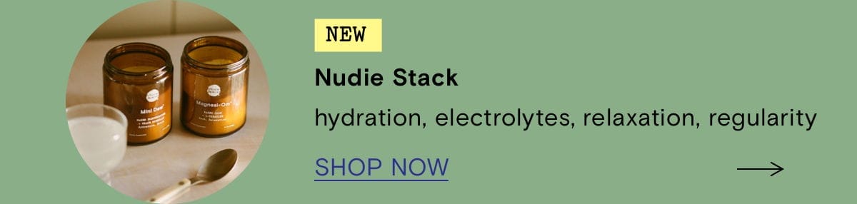 NEW Nudie Stack. Hydration, electrolytes, relaxation, regularity. SHOP NOW