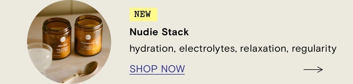 NEW Nudie Stack. Hydration, electrolytes, relaxation, regularity. SHOP NOW