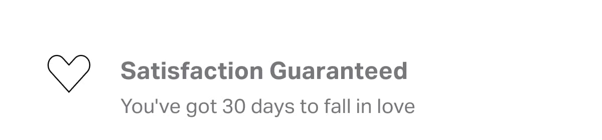 Satisfaction Guaranteed | You've got 30 days to fall in love