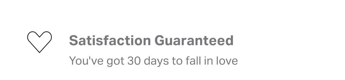 Satisfaction Guaranteed | You've got 30 days to fall in love